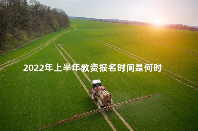 2022年上半年教资报名时间是何时 2022年上半年教师资格证